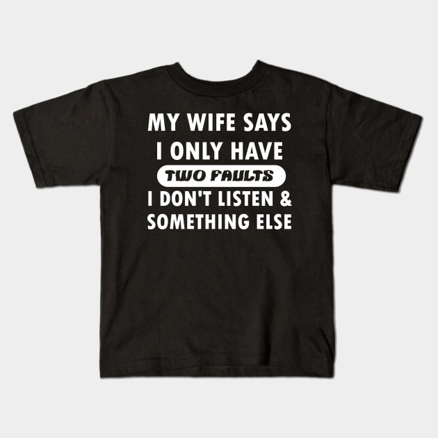 My wife says i only have two faults i don't listen and something else Kids T-Shirt by mogibul